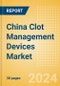 China Clot Management Devices Market Outlook to 2033 - Inferior Vena Cava Filters (IVCF), Embolectomy Balloon Catheters and Others - Product Thumbnail Image
