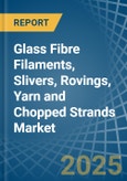 Glass Fibre Filaments, Slivers, Rovings, Yarn and Chopped Strands - Market Analysis, Forecast, Size, Trends and Insights- Product Image