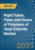 Rigid Tubes, Pipes and Hoses of Polymers of Vinyl Chloride - Market Analysis, Forecast, Size, Trends and Insights- Product Image