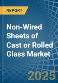 Non-Wired Sheets of Cast or Rolled Glass - Market Analysis, Forecast, Size, Trends and Insights- Product Image