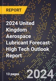2024 United Kingdom Aerospace Lubricant Forecast (2025-2030 Outlook)-High Tech Outlook Report- Product Image