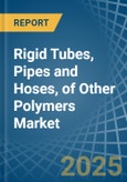 Rigid Tubes, Pipes and Hoses, of Other Polymers - Market Analysis, Forecast, Size, Trends and Insights- Product Image