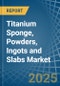 Titanium Sponge, Powders, Ingots and Slabs - Market Analysis, Forecast, Size, Trends and Insights - Product Thumbnail Image