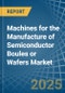 Machines for the Manufacture of Semiconductor Boules or Wafers - Market Analysis, forecast, Size, Trends and Insights - Product Image