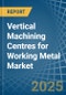Vertical Machining Centres for Working Metal - Market Analysis, forecast, Size, Trends and Insights - Product Image
