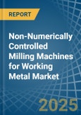 Non-Numerically Controlled Milling Machines for Working Metal - Market Analysis, forecast, Size, Trends and Insights- Product Image