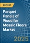 Parquet Panels of Wood for Mosaic Floors - Market Analysis, forecast, Size, Trends and Insights - Product Image