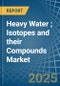 Heavy Water (Deuterium Oxide); Isotopes and their Compounds (Excluding Radioactive and the Fissile or Fertile Chemical Isotopes) - Market Analysis, Forecast, Size, Trends and Insights - Product Image