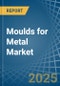Moulds for Metal - Market Analysis, forecast, Size, Trends and Insights - Product Image