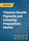 Titanium Dioxide Pigments and Colouring Preparations - Market Analysis, Forecast, Size, Trends and Insights - Product Image