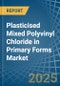 Plasticised Mixed Polyvinyl Chloride in Primary Forms - Market Analysis, Forecast, Size, Trends and insights - Product Thumbnail Image