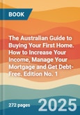 The Australian Guide to Buying Your First Home. How to Increase Your Income, Manage Your Mortgage and Get Debt-Free. Edition No. 1- Product Image