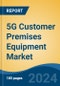 5G Customer Premises Equipment Market - Global Industry Size, Share, Trends, Opportunity, and Forecast, 2019-2029F - Product Image