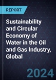 Growth Opportunities for Sustainability and Circular Economy of Water in the Oil and Gas Industry, Global, 2024-2030- Product Image