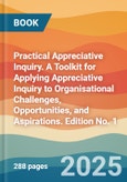 Practical Appreciative Inquiry. A Toolkit for Applying Appreciative Inquiry to Organisational Challenges, Opportunities, and Aspirations. Edition No. 1- Product Image