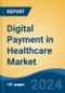 Digital Payment in Healthcare Market - Global Industry Size, Share, Trends, Opportunity, and Forecast, 2019-2029F - Product Image