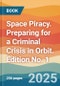Space Piracy. Preparing for a Criminal Crisis in Orbit. Edition No. 1 - Product Thumbnail Image