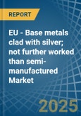 EU - Base metals clad with silver; not further worked than semi-manufactured - Market Analysis, Forecast, Size, Trends and Insights- Product Image