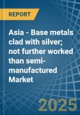 Asia - Base metals clad with silver; not further worked than semi-manufactured - Market Analysis, Forecast, Size, Trends and Insights- Product Image