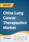 China Lung Cancer Therapeutics Market Size, Share and Trends Analysis Report by Disease Type (Non-Small Cell Lung Cancer, Small Cell Lung Cancer), Therapeutic Class (Chemotherapy, Immunotherapy) 2024-2030 - Product Image