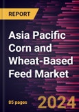 Asia Pacific Corn and Wheat-Based Feed Market Forecast to 2030 - Regional Analysis by Product Type and Livestock- Product Image