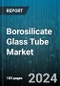 Borosilicate Glass Tube Market by Product Types, Manufacturing Process, Application - Global Forecast 2025-2030 - Product Image
