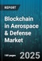 Blockchain in Aerospace & Defense Market by Component (Service, Software), Technology (Consortium Blockchain, Private Blockchain, Public Blockchain), Application, End-User - Global Forecast 2025-2030 - Product Image