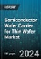 Semiconductor Wafer Carrier for Thin Wafer Market by Product Type, Application, End-Use Industry, Material Type, Carrier Technique, Manufacturing Process - Global Forecast 2025-2030 - Product Image