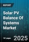 Solar PV Balance Of Systems Market by Type (Electrical BOS, Structural BOS), Component Type (Electrical Assemblies, Inverter, Mounting Solutions), System Configuration, End-User - Global Forecast 2025-2030 - Product Thumbnail Image