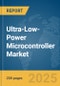 Ultra-Low-Power Microcontroller Market Report 2025 - Product Image