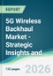 5G Wireless Backhaul Market - Strategic Insights and Forecasts (2026-2031) - Product Thumbnail Image
