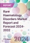 Rare Haematology Disorders Market Report and Forecast 2024-2032 - Product Thumbnail Image