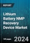 Lithium Battery NMP Recovery Device Market by Product Type, Application, Technology, End User, Sales Channel, Material Processed, Installation Type, Automation Level, Capacity - Global Forecast 2025-2030 - Product Thumbnail Image