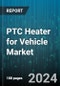 PTC Heater for Vehicle Market by Vehicle Type, Sales Channel, Application, Power Rating - Global Forecast 2025-2030 - Product Thumbnail Image