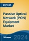Passive Optical Network (PON) Equipment Market - Global Industry Size, Share, Trends, Opportunity, and Forecast, 2019-2029F - Product Image