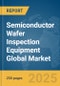Semiconductor Wafer Inspection Equipment Global Market Report 2025 - Product Image