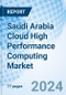 Saudi Arabia Cloud High Performance Computing Market | Companies, Trends, Growth, Industry, Size, Value, Revenue, Analysis, Forecast & Share | Market Forecast By Services, By Organization Size, By Deployment, By Vertical And Competitive Landscape - Product Thumbnail Image