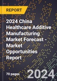 2024 China Healthcare Additive Manufacturing Market Forecast (2025-2030 Outlook) - Market Opportunities Report- Product Image