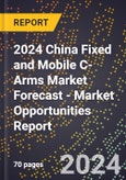 2024 China Fixed and Mobile C-Arms Market Forecast (2025-2030 Outlook) - Market Opportunities Report- Product Image