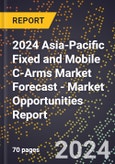 2024 Asia-Pacific Fixed and Mobile C-Arms Market Forecast (2025-2030 Outlook) - Market Opportunities Report- Product Image