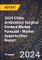 2024 China Ambulatory Surgical Centers Market Forecast (2025-2030 Outlook) - Market Opportunities Report - Product Thumbnail Image