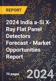 2024 India a-Si X-Ray Flat Panel Detectors Forecast (2025-2030 Outlook) - Market Opportunities Report- Product Image