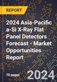 2024 Asia-Pacific a-Si X-Ray Flat Panel Detectors Forecast (2025-2030 Outlook) - Market Opportunities Report- Product Image