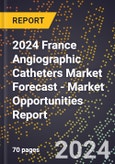 2024 France Angiographic Catheters Market Forecast (2025-2030 Outlook) - Market Opportunities Report- Product Image
