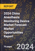 2024 China Anesthesia Monitoring Device Market Forecast (2025-2030 Outlook) - Market Opportunities Report- Product Image