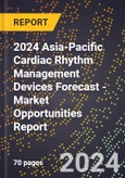 2024 Asia-Pacific Cardiac Rhythm Management Devices Forecast (2025-2030 Outlook) - Market Opportunities Report- Product Image