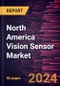 North America Vision Sensor Market Forecast to 2030 - Regional Analysis - by Type, Application, and Industry Vertical - Product Image