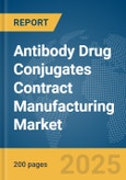 Antibody Drug Conjugates Contract Manufacturing Market Report 2025- Product Image