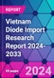 Vietnam Diode Import Research Report 2024-2033 - Product Thumbnail Image