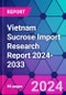 Vietnam Sucrose Import Research Report 2024-2033 - Product Thumbnail Image